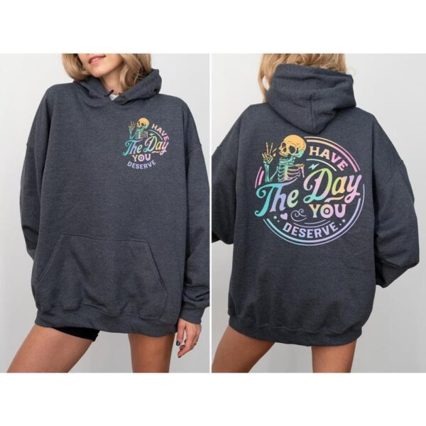 Graphic Have The Day You Deserve 2 Sides Hoodie Sweatshirt T-Shirt, Inspiration Graphic Shirt, Motivational Graphic Shirt, Positive Vibes Shirt, Skeleton Shirt Comfortable Fabric Fitted Top, Halloween Shirt, Full Color, Printed In The USA - Image 4